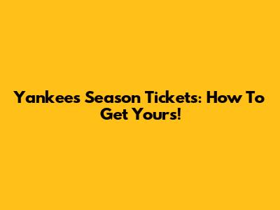 Yankees Season Tickets: How To Get Yours!