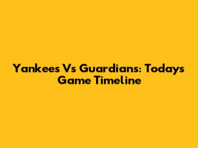 Yankees Vs Guardians: Today's Game Timeline