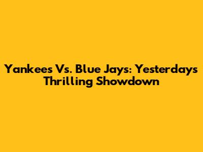 Yankees Vs. Blue Jays: Yesterday's Thrilling Showdown