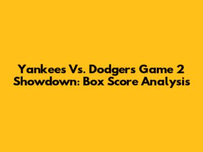 Yankees Vs. Dodgers Game 2 Showdown: Box Score Analysis