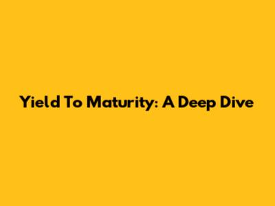 Yield To Maturity: A Deep Dive