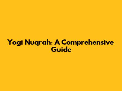 Yogi Nuqrah: A Comprehensive Guide