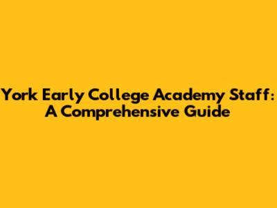 York Early College Academy Staff: A Comprehensive Guide