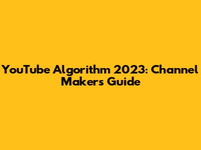 YouTube Algorithm 2023: Channel Maker's Guide