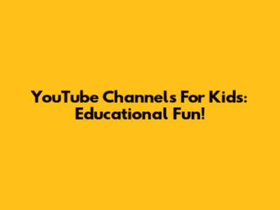 YouTube Channels For Kids: Educational Fun!