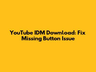 YouTube IDM Download: Fix Missing Button Issue
