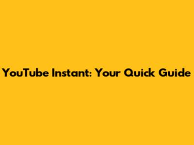 YouTube Instant: Your Quick Guide