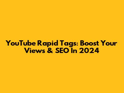 YouTube Rapid Tags: Boost Your Views & SEO In 2024
