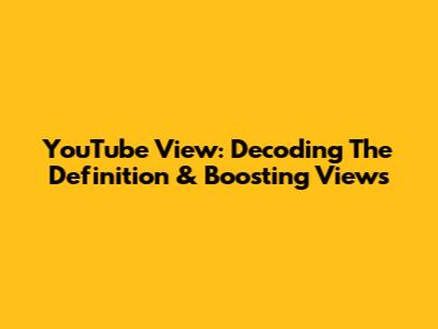 YouTube View: Decoding The Definition & Boosting Views
