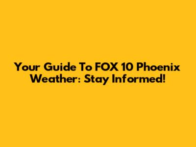 Your Guide To FOX 10 Phoenix Weather: Stay Informed!