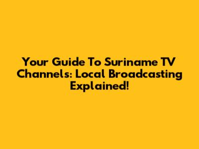 Your Guide To Suriname TV Channels: Local Broadcasting Explained!