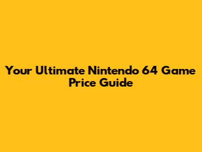 Your Ultimate Nintendo 64 Game Price Guide