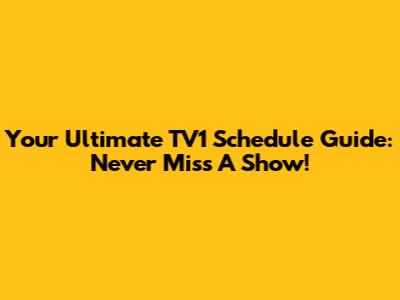 Your Ultimate TV1 Schedule Guide: Never Miss A Show!