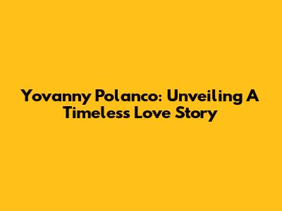 Yovanny Polanco: Unveiling A Timeless Love Story