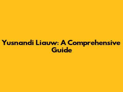 Yusnandi Liauw: A Comprehensive Guide