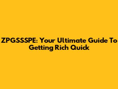 ZPGSSSPE: Your Ultimate Guide To Getting Rich Quick