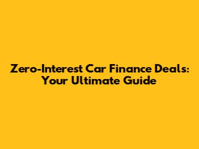 Zero-Interest Car Finance Deals: Your Ultimate Guide