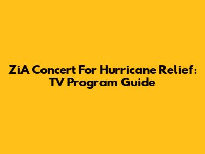 ZiA Concert For Hurricane Relief: TV Program Guide