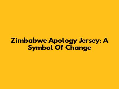 Zimbabwe Apology Jersey: A Symbol Of Change