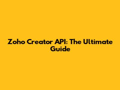 Zoho Creator API: The Ultimate Guide
