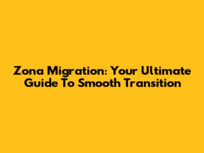 Zona Migration: Your Ultimate Guide To Smooth Transition