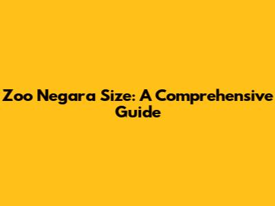 Zoo Negara Size: A Comprehensive Guide